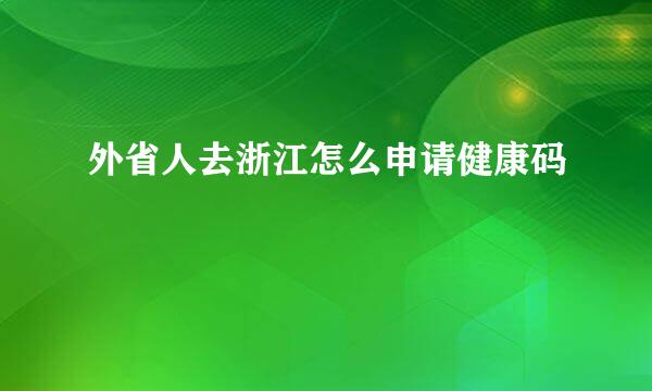 外省人去浙江怎么申请健康码
