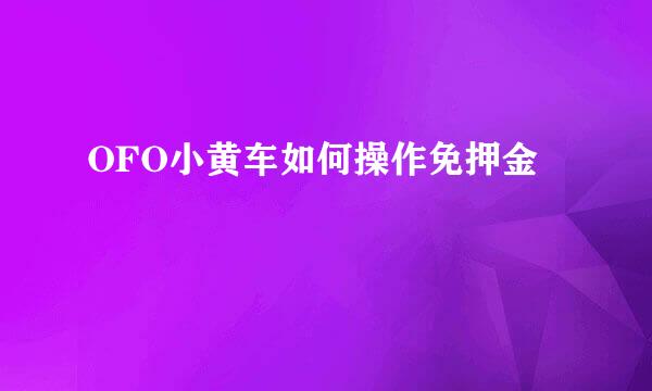 OFO小黄车如何操作免押金