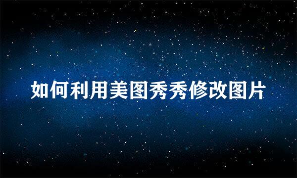 如何利用美图秀秀修改图片