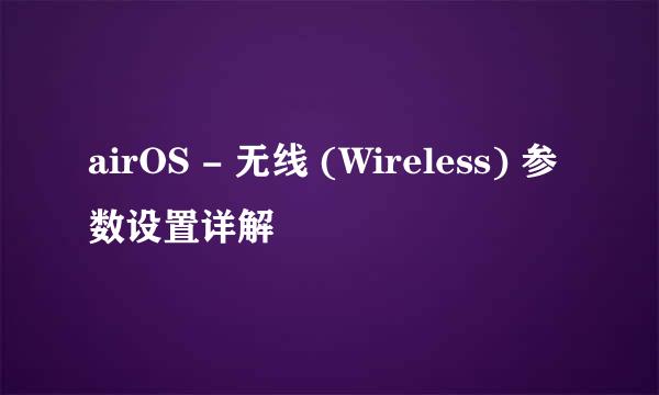 airOS - 无线 (Wireless) 参数设置详解