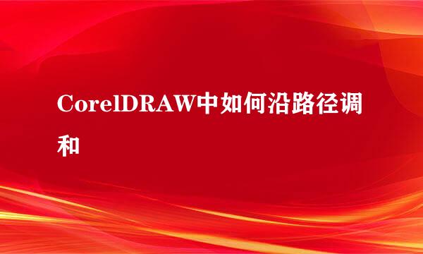 CorelDRAW中如何沿路径调和