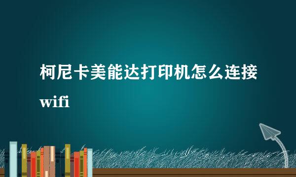 柯尼卡美能达打印机怎么连接wifi