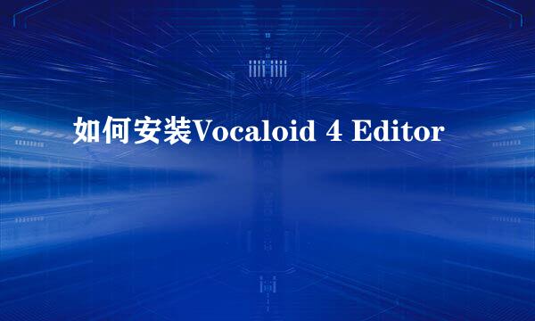 如何安装Vocaloid 4 Editor