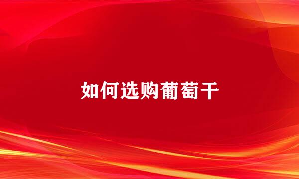 如何选购葡萄干