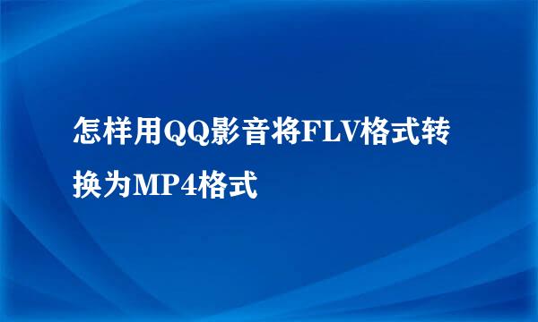 怎样用QQ影音将FLV格式转换为MP4格式