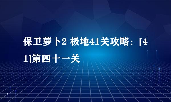 保卫萝卜2 极地41关攻略：[41]第四十一关