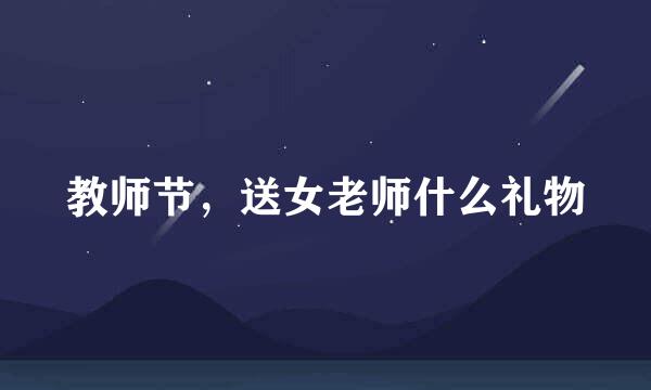 教师节，送女老师什么礼物
