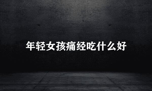 年轻女孩痛经吃什么好