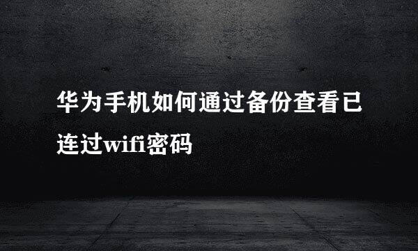 华为手机如何通过备份查看已连过wifi密码
