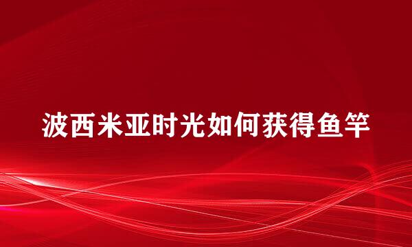 波西米亚时光如何获得鱼竿