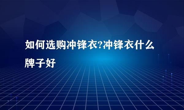如何选购冲锋衣?冲锋衣什么牌子好