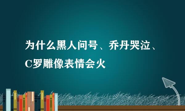 为什么黑人问号、乔丹哭泣、C罗雕像表情会火