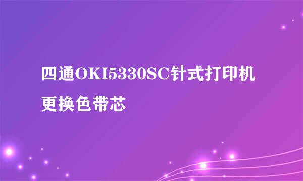四通OKI5330SC针式打印机更换色带芯