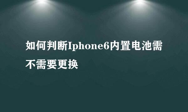 如何判断Iphone6内置电池需不需要更换