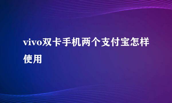 vivo双卡手机两个支付宝怎样使用