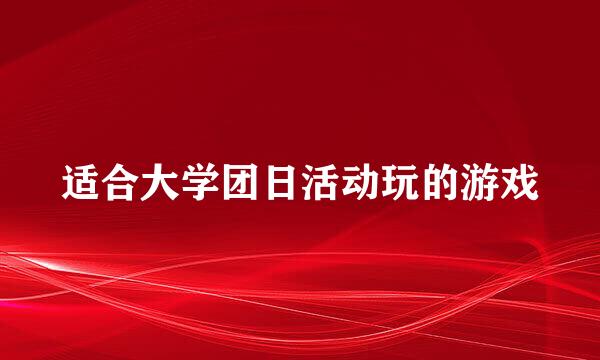 适合大学团日活动玩的游戏