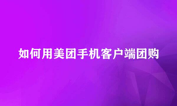 如何用美团手机客户端团购