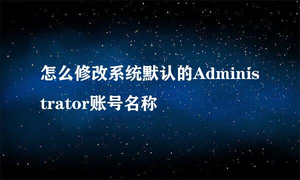 怎么修改系统默认的Administrator账号名称