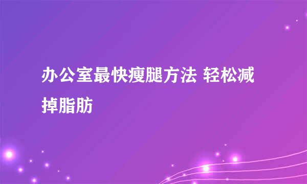 办公室最快瘦腿方法 轻松减掉脂肪