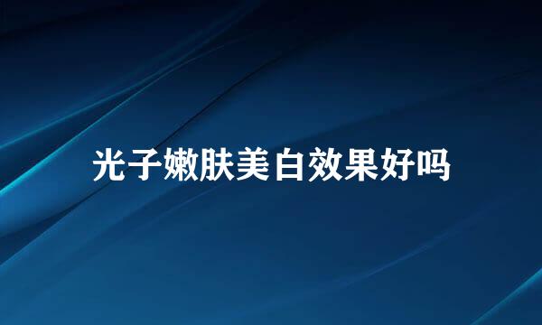 光子嫩肤美白效果好吗