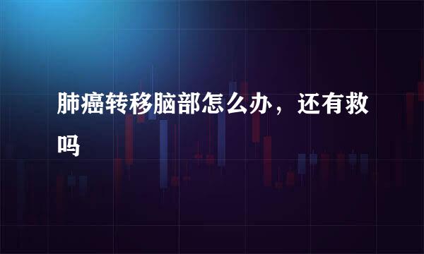 肺癌转移脑部怎么办，还有救吗