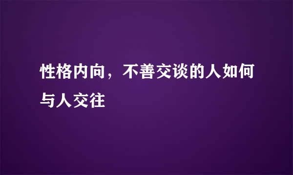 性格内向，不善交谈的人如何与人交往