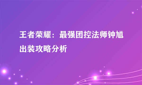 王者荣耀：最强团控法师钟馗出装攻略分析