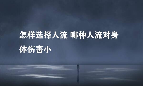 怎样选择人流 哪种人流对身体伤害小