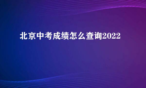 北京中考成绩怎么查询2022
