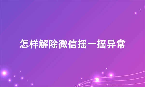 怎样解除微信摇一摇异常
