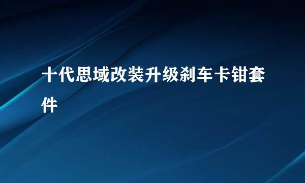 十代思域改装升级刹车卡钳套件