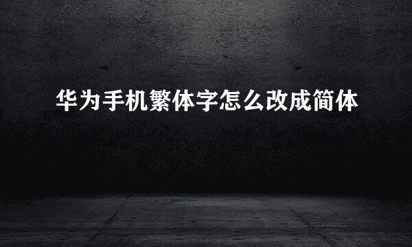 华为手机繁体字怎么改成简体