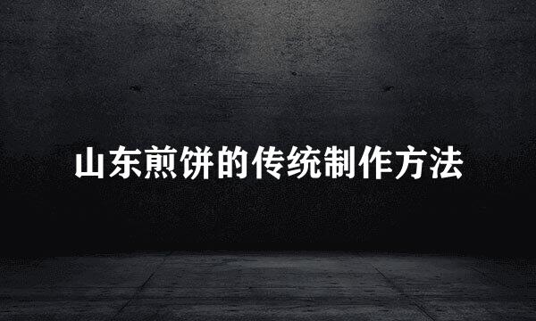 山东煎饼的传统制作方法
