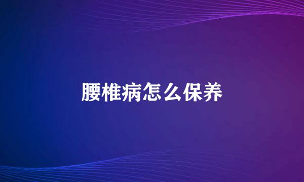 腰椎病怎么保养
