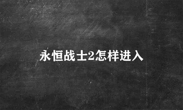 永恒战士2怎样进入