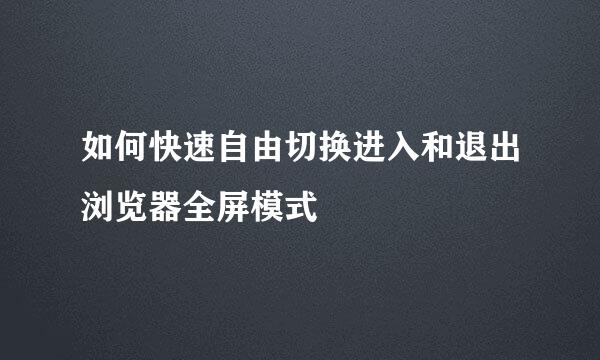 如何快速自由切换进入和退出浏览器全屏模式