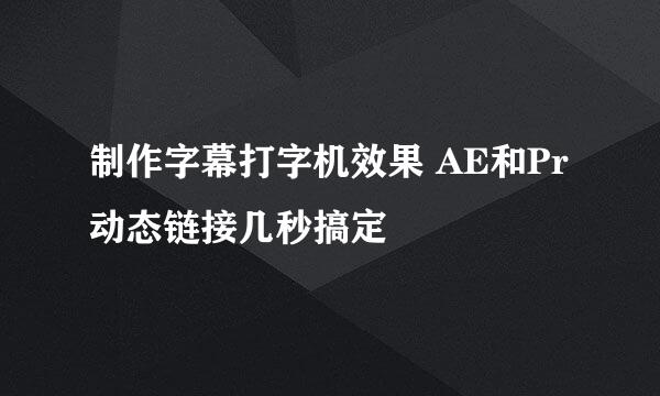 制作字幕打字机效果 AE和Pr动态链接几秒搞定