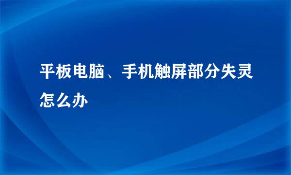 平板电脑、手机触屏部分失灵怎么办