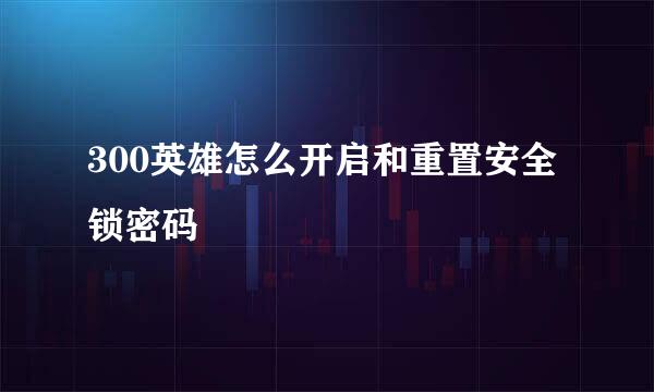 300英雄怎么开启和重置安全锁密码