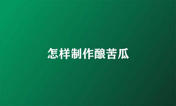 怎样制作酿苦瓜