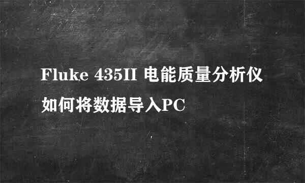 Fluke 435II 电能质量分析仪如何将数据导入PC