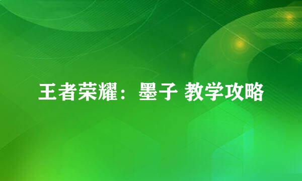王者荣耀：墨子 教学攻略