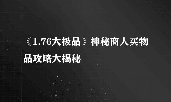 《1.76大极品》神秘商人买物品攻略大揭秘