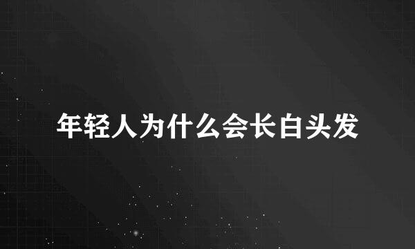 年轻人为什么会长白头发