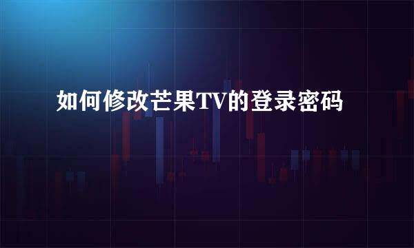 如何修改芒果TV的登录密码
