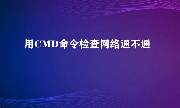 用CMD命令检查网络通不通