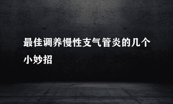 最佳调养慢性支气管炎的几个小妙招