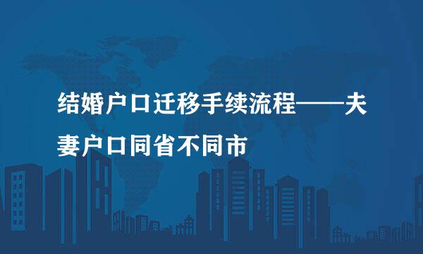 结婚户口迁移手续流程——夫妻户口同省不同市