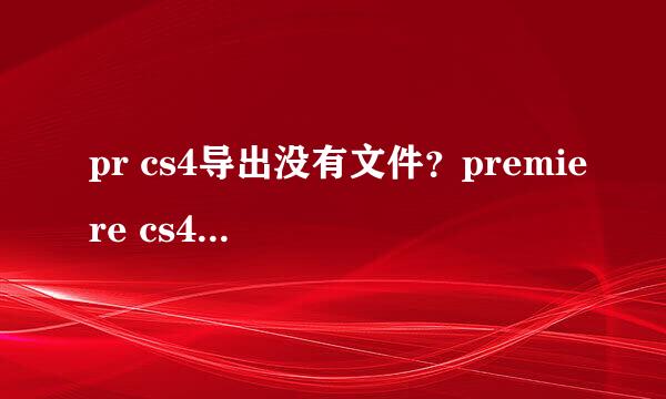 pr cs4导出没有文件？premiere cs4导出无文件