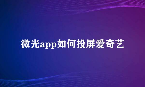微光app如何投屏爱奇艺